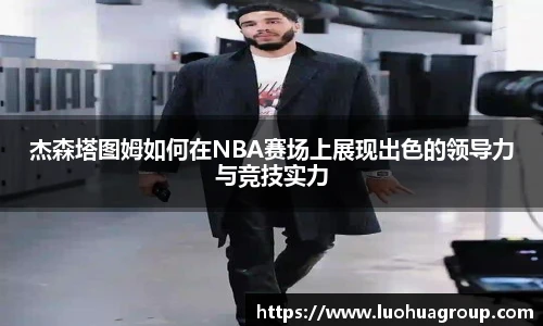 杰森塔图姆如何在NBA赛场上展现出色的领导力与竞技实力