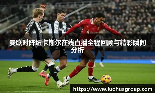 曼联对阵纽卡斯尔在线直播全程回顾与精彩瞬间分析