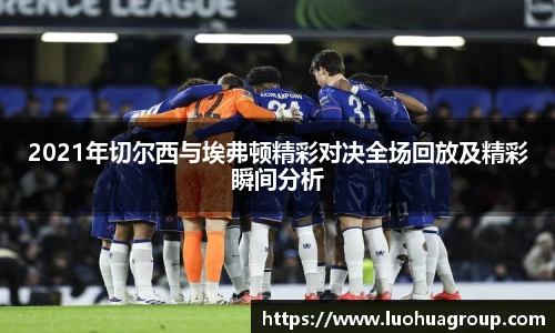 2021年切尔西与埃弗顿精彩对决全场回放及精彩瞬间分析