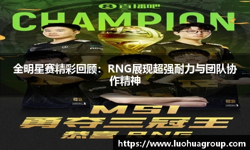 全明星赛精彩回顾：RNG展现超强耐力与团队协作精神
